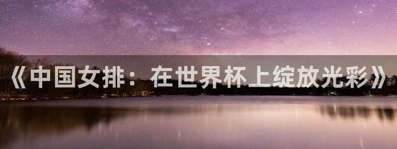 足球世界杯预选赛:《中国女排:在世界杯上绽放光彩》